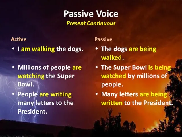 Passive Voice Present Continuous Active I am walking the dogs.