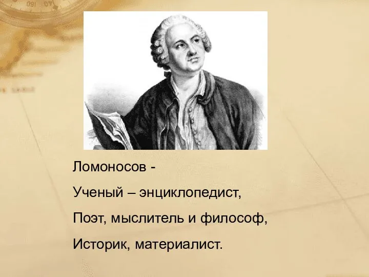 Ломоносов - Ученый – энциклопедист, Поэт, мыслитель и философ, Историк, материалист.
