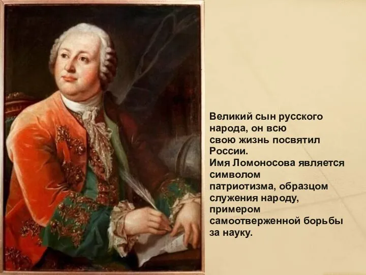 Великий сын русского народа, он всю свою жизнь посвятил России. Имя Ломоносова является