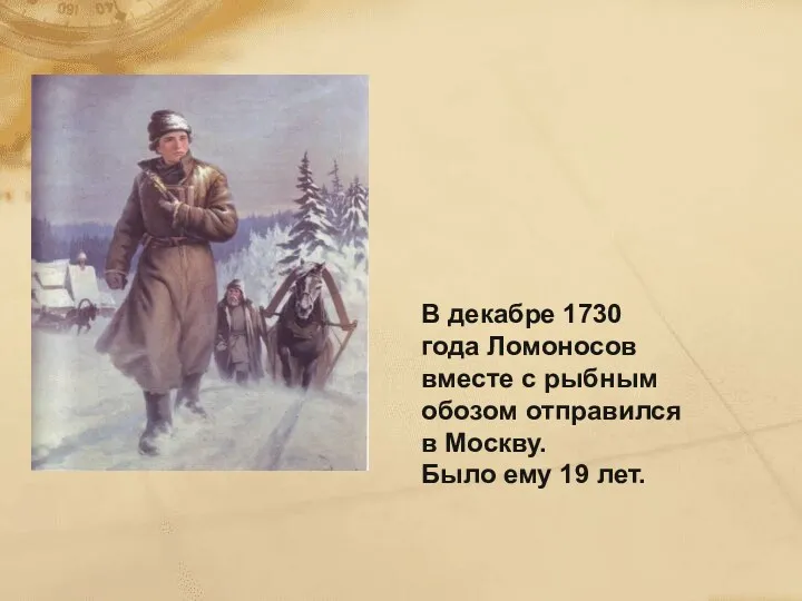 В декабре 1730 года Ломоносов вместе с рыбным обозом отправился в Москву. Было ему 19 лет.