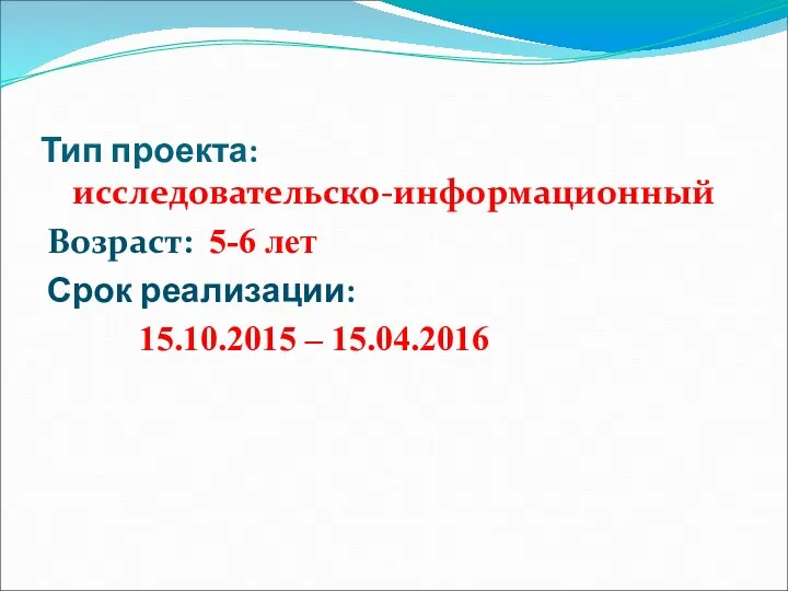 Тип проекта: исследовательско-информационный Возраст: 5-6 лет Срок реализации: 15.10.2015 – 15.04.2016