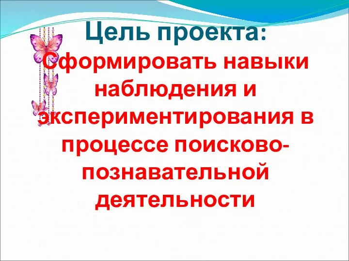 Цель проекта: Сформировать навыки наблюдения и экспериментирования в процессе поисково-познавательной деятельности