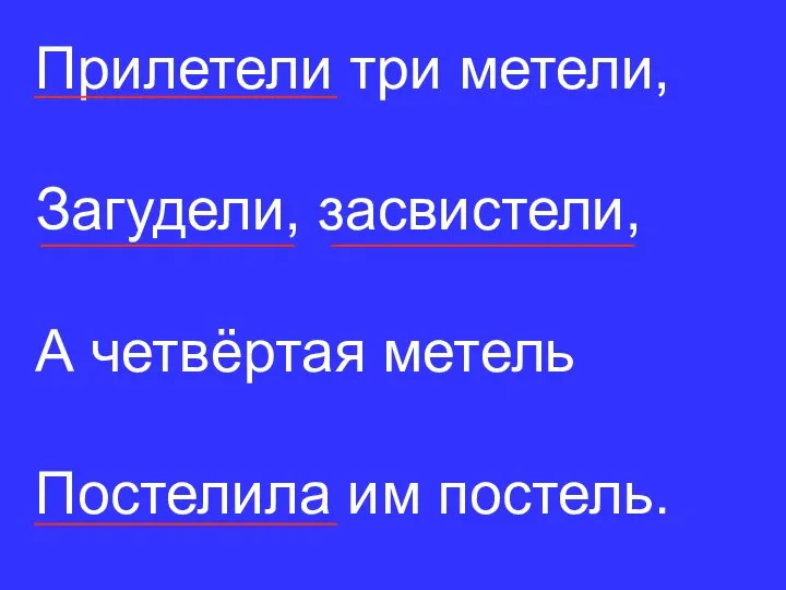 Прилетели три метели, Загудели, засвистели, А четвёртая метель Постелила им постель.