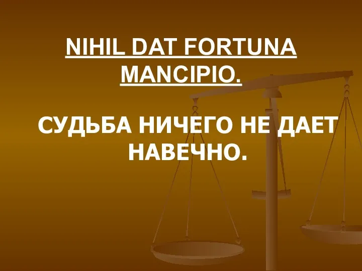 NIHIL DAT FORTUNA MANCIPIO. СУДЬБА НИЧЕГО НЕ ДАЕТ НАВЕЧНО.