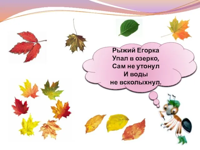 Рыжий Егорка Упал в озерко, Сам не утонул И воды не всколыхнул.