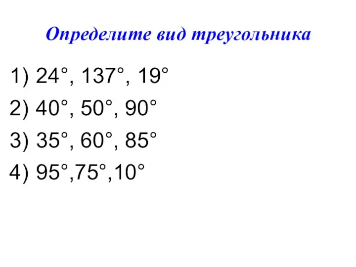 Определите вид треугольника 24°, 137°, 19° 40°, 50°, 90° 35°, 60°, 85° 95°,75°,10°