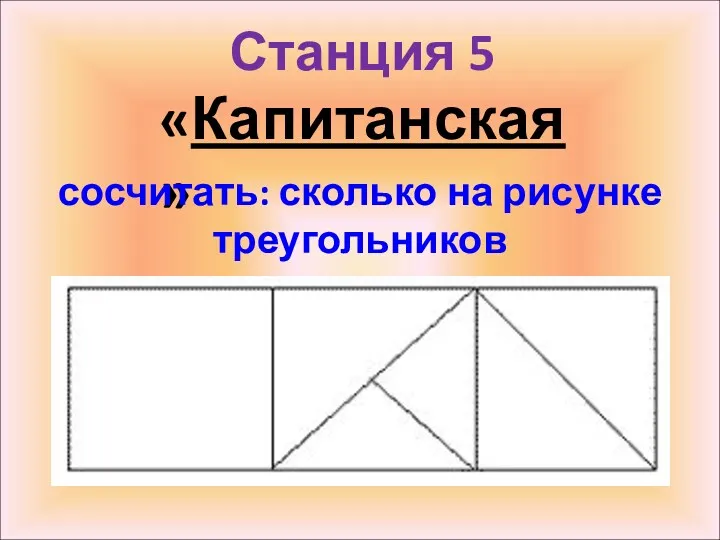 Станция 5 «Капитанская» сосчитать: сколько на рисунке треугольников