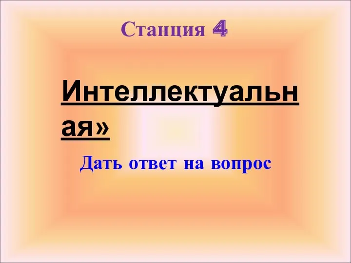 Станция 4 Дать ответ на вопрос Интеллектуальная»