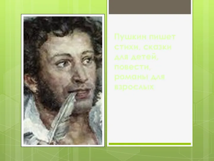 Пушкин пишет стихи, сказки для детей, повести, романы для взрослых