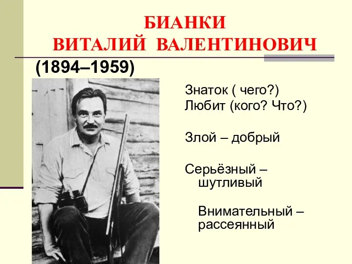 БИАНКИ ВИТАЛИЙ ВАЛЕНТИНОВИЧ Знаток ( чего?) Любит (кого? Что?) Злой