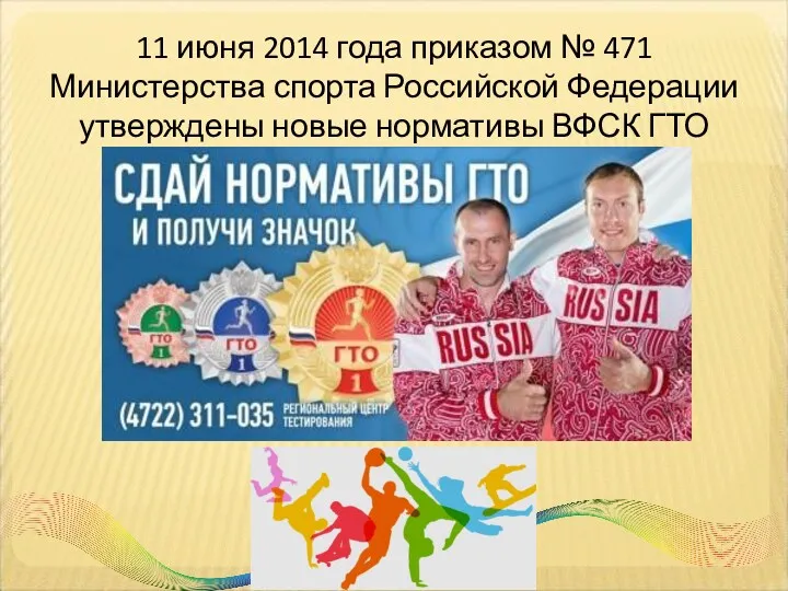 11 июня 2014 года приказом № 471 Министерства спорта Российской Федерации утверждены новые нормативы ВФСК ГТО