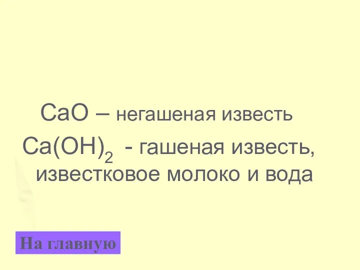 СaO – негашеная известь Ca(OH)2 - гашеная известь, известковое молоко и вода На главную