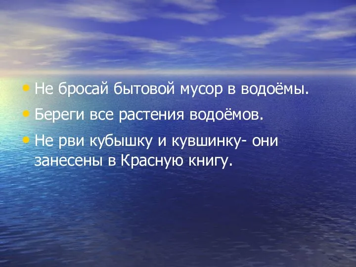 Не бросай бытовой мусор в водоёмы. Береги все растения водоёмов.