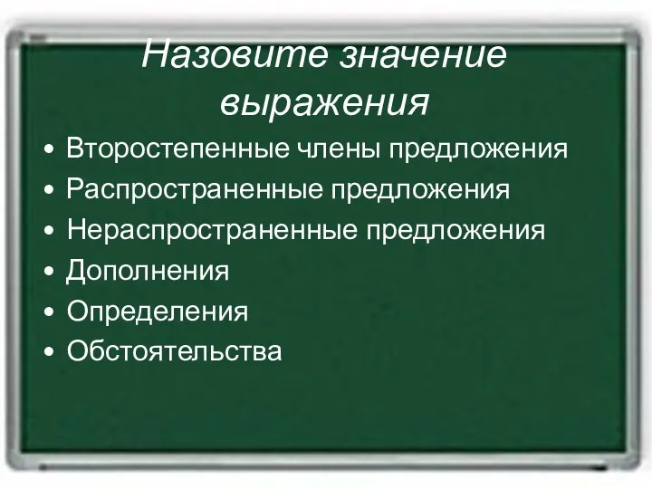 Назовите значение выражения Второстепенные члены предложения Распространенные предложения Нераспространенные предложения Дополнения Определения Обстоятельства