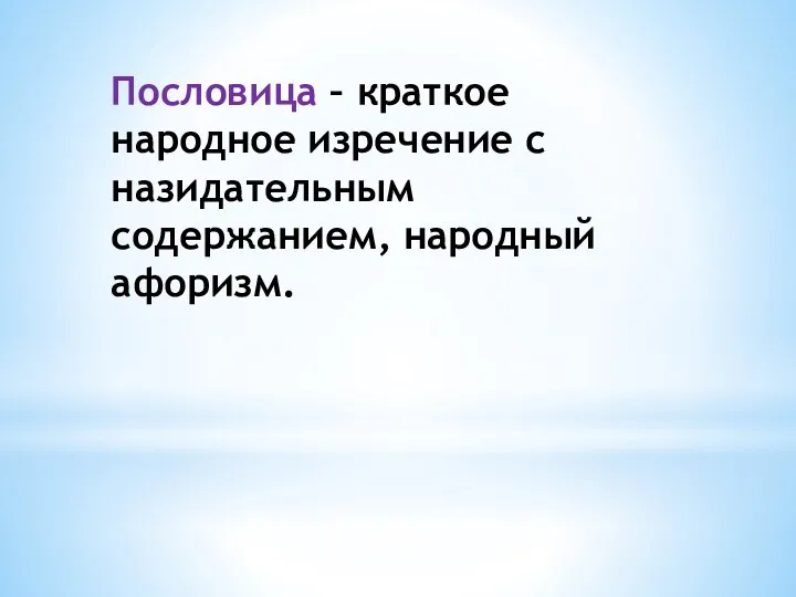 Пословица – краткое народное изречение с назидательным содержанием, народный афоризм.