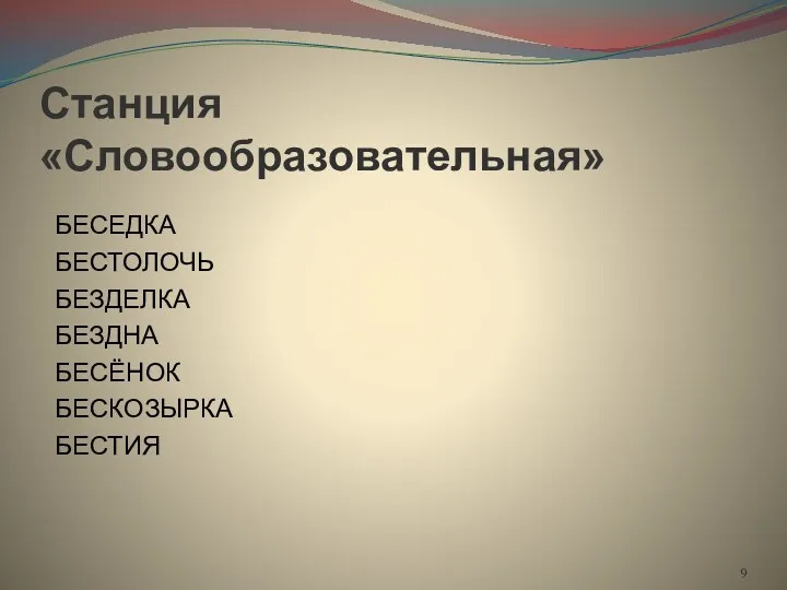 Станция «Словообразовательная» БЕСЕДКА БЕСТОЛОЧЬ БЕЗДЕЛКА БЕЗДНА БЕСЁНОК БЕСКОЗЫРКА БЕСТИЯ