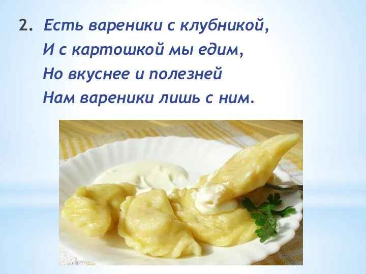 2. Есть вареники с клубникой, И с картошкой мы едим,