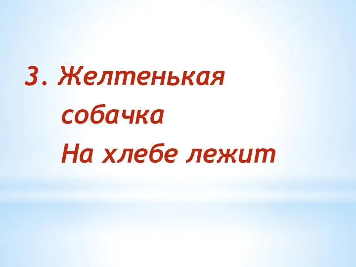 3. Желтенькая собачка На хлебе лежит