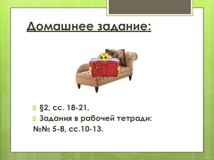 Домашнее задание: §2, сс. 18-21, Задания в рабочей тетради: №№ 5-8, сс.10-13.