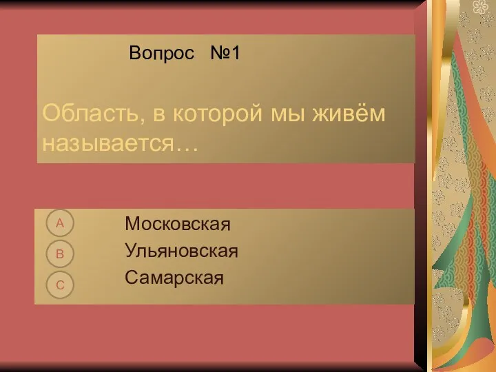 Вопрос №1 Область, в которой мы живём называется… Московская Ульяновская Самарская А В С