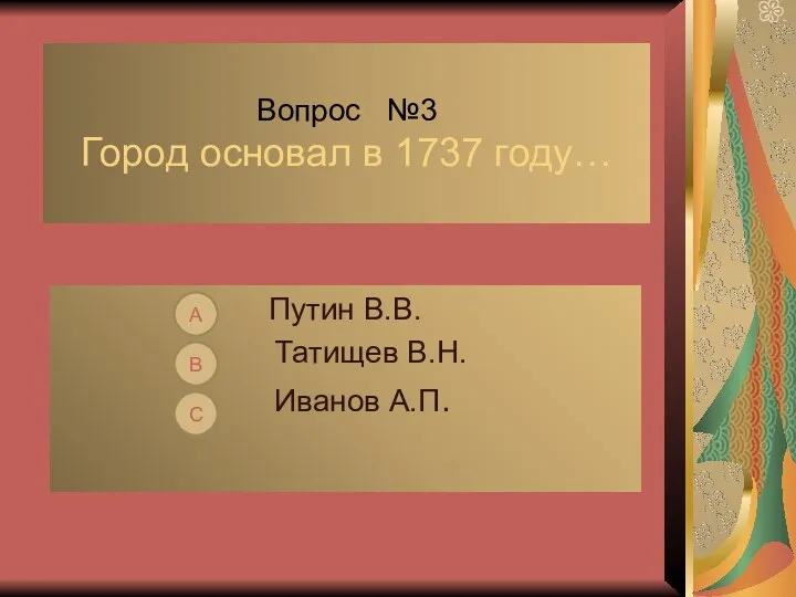 Вопрос №3 Город основал в 1737 году… Путин В.В. Татищев В.Н. Иванов А.П. С В А