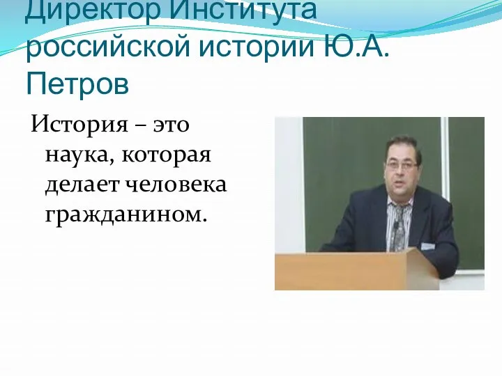 Директор Института российской истории Ю.А. Петров История – это наука, которая делает человека гражданином.
