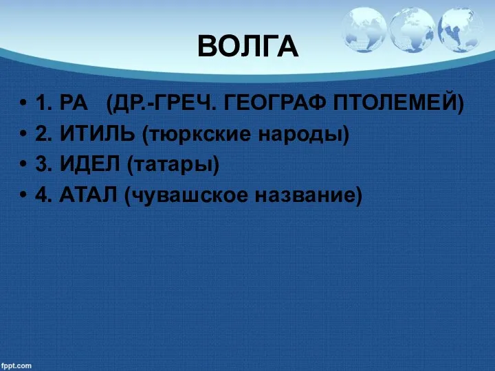 ВОЛГА 1. РА (ДР.-ГРЕЧ. ГЕОГРАФ ПТОЛЕМЕЙ) 2. ИТИЛЬ (тюркские народы)