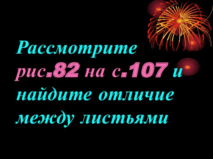 Рассмотрите рис.82 на с.107 и найдите отличие между листьями