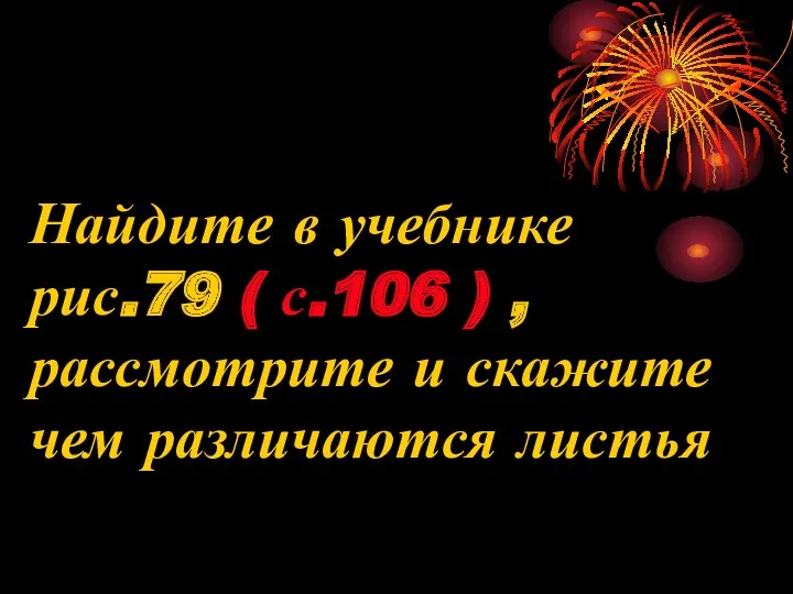 Найдите в учебнике рис.79 ( с.106 ) , рассмотрите и скажите чем различаются листья