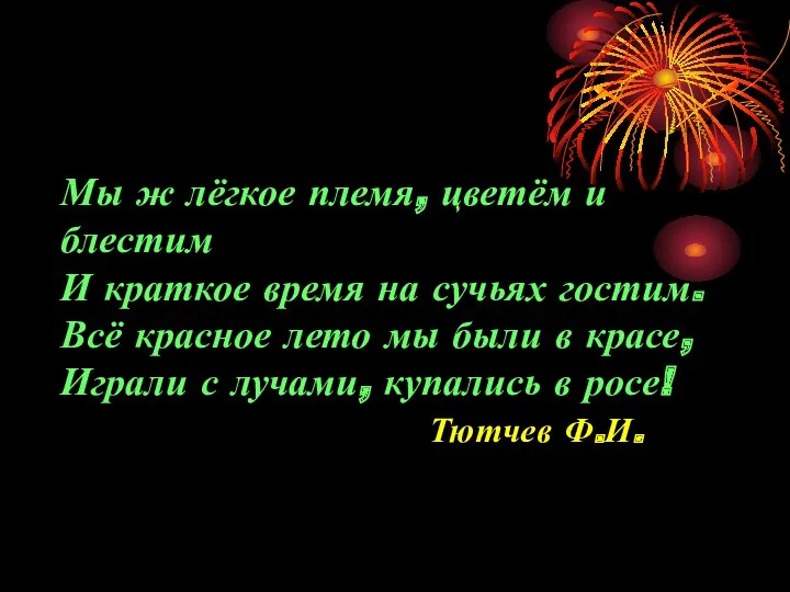 Мы ж лёгкое племя, цветём и блестим И краткое время на сучьях гостим.