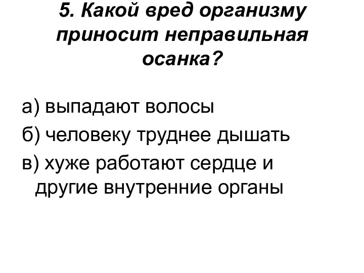 5. Какой вред организму приносит неправильная осанка? а) выпадают волосы