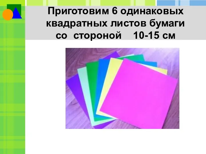 Приготовим 6 одинаковых квадратных листов бумаги со стороной 10-15 см