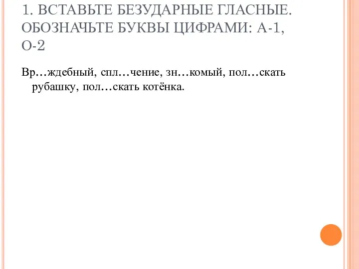 1. ВСТАВЬТЕ БЕЗУДАРНЫЕ ГЛАСНЫЕ. ОБОЗНАЧЬТЕ БУКВЫ ЦИФРАМИ: А-1, О-2 Вр…ждебный, спл…чение, зн…комый, пол…скать рубашку, пол…скать котёнка.