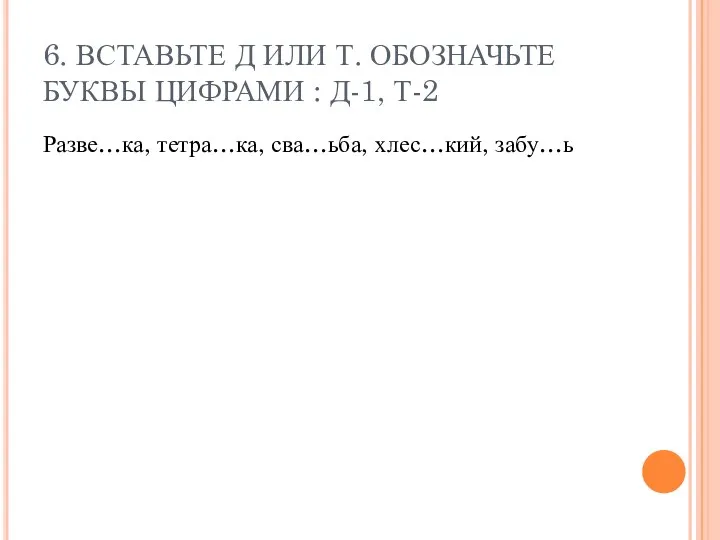 6. ВСТАВЬТЕ Д ИЛИ Т. ОБОЗНАЧЬТЕ БУКВЫ ЦИФРАМИ : Д-1, Т-2 Разве…ка, тетра…ка, сва…ьба, хлес…кий, забу…ь