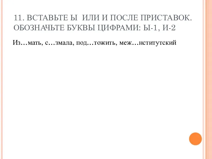 11. ВСТАВЬТЕ Ы ИЛИ И ПОСЛЕ ПРИСТАВОК. ОБОЗНАЧЬТЕ БУКВЫ ЦИФРАМИ: Ы-1, И-2 Из…мать, с…змала, под…тожить, меж…нститутский