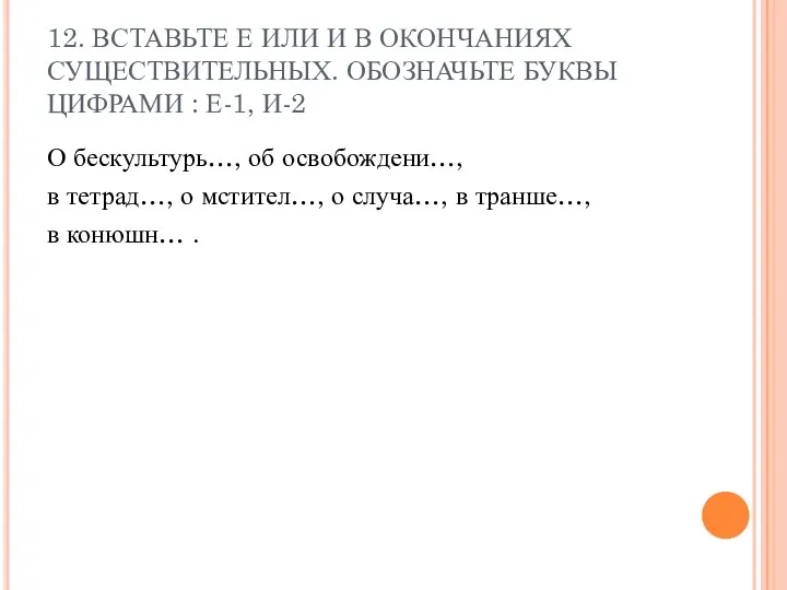 12. ВСТАВЬТЕ Е ИЛИ И В ОКОНЧАНИЯХ СУЩЕСТВИТЕЛЬНЫХ. ОБОЗНАЧЬТЕ БУКВЫ