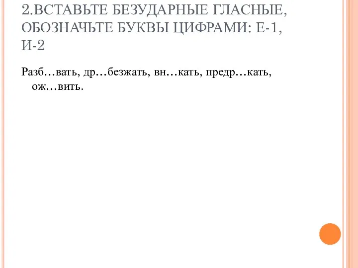 2.ВСТАВЬТЕ БЕЗУДАРНЫЕ ГЛАСНЫЕ, ОБОЗНАЧЬТЕ БУКВЫ ЦИФРАМИ: Е-1, И-2 Разб…вать, др…безжать, вн…кать, предр…кать, ож…вить.