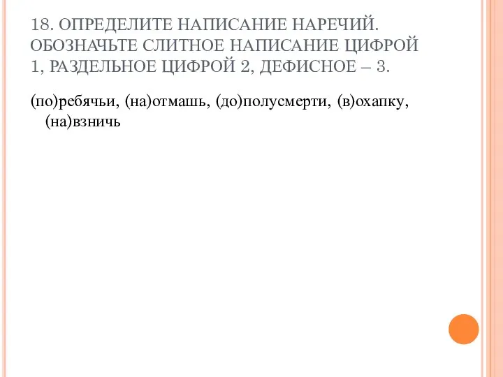 18. ОПРЕДЕЛИТЕ НАПИСАНИЕ НАРЕЧИЙ. ОБОЗНАЧЬТЕ СЛИТНОЕ НАПИСАНИЕ ЦИФРОЙ 1, РАЗДЕЛЬНОЕ