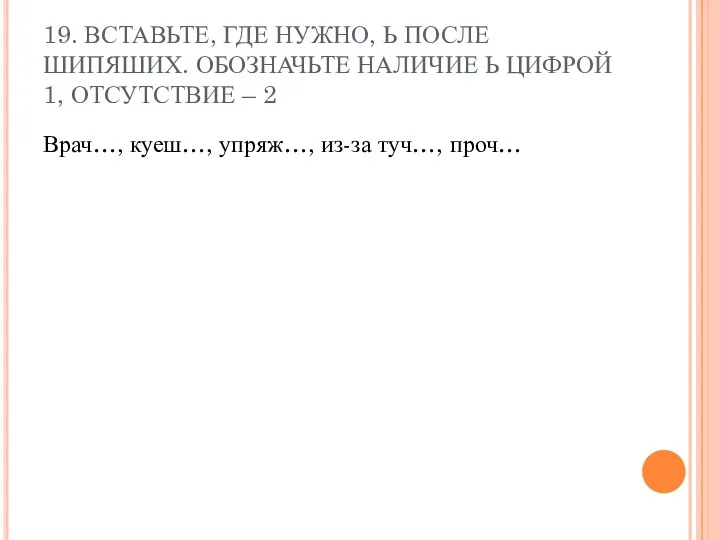 19. ВСТАВЬТЕ, ГДЕ НУЖНО, Ь ПОСЛЕ ШИПЯШИХ. ОБОЗНАЧЬТЕ НАЛИЧИЕ Ь