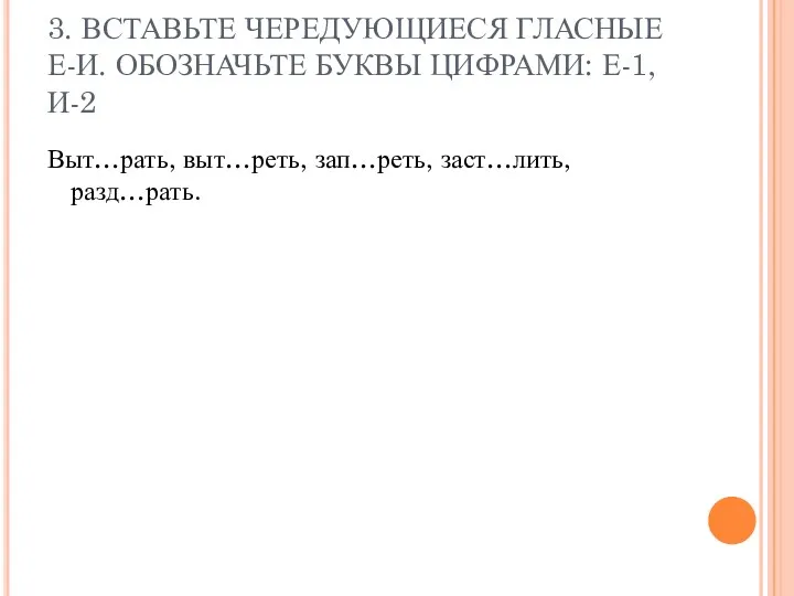 3. ВСТАВЬТЕ ЧЕРЕДУЮЩИЕСЯ ГЛАСНЫЕ Е-И. ОБОЗНАЧЬТЕ БУКВЫ ЦИФРАМИ: Е-1, И-2 Выт…рать, выт…реть, зап…реть, заст…лить, разд…рать.