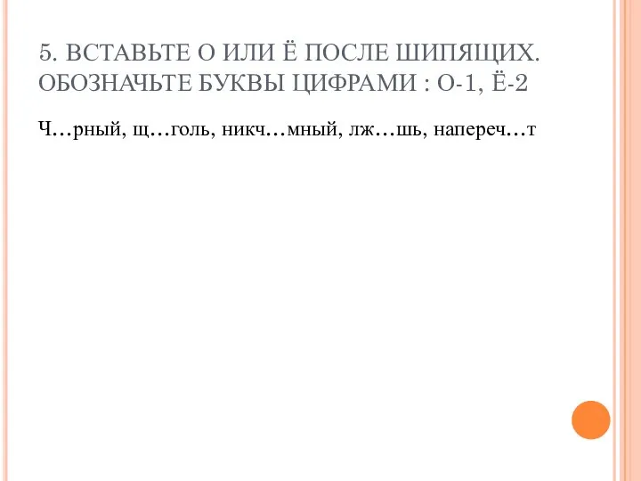 5. ВСТАВЬТЕ О ИЛИ Ё ПОСЛЕ ШИПЯЩИХ. ОБОЗНАЧЬТЕ БУКВЫ ЦИФРАМИ