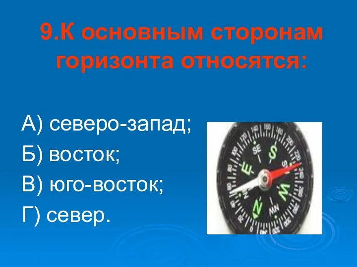 9.К основным сторонам горизонта относятся: А) северо-запад; Б) восток; В) юго-восток; Г) север.