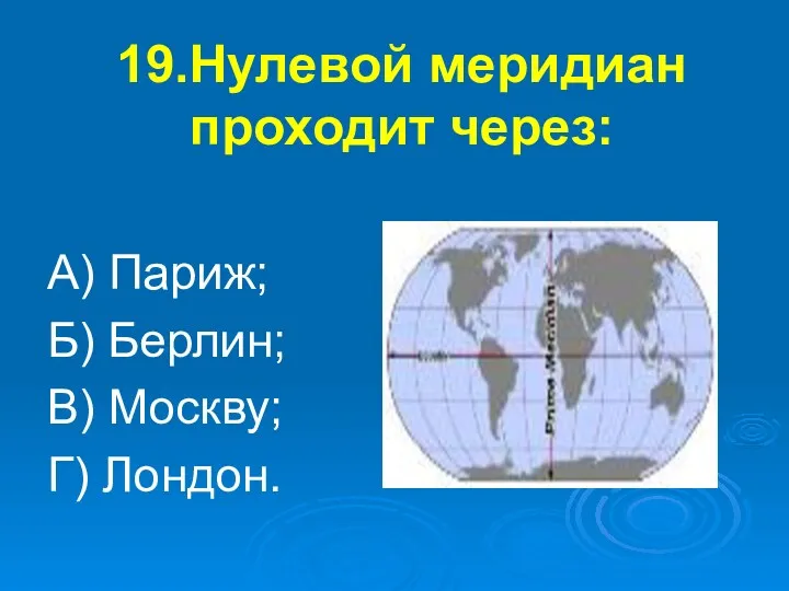 19.Нулевой меридиан проходит через: А) Париж; Б) Берлин; В) Москву; Г) Лондон.