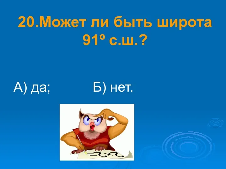 20.Может ли быть широта 91º с.ш.? А) да; Б) нет.