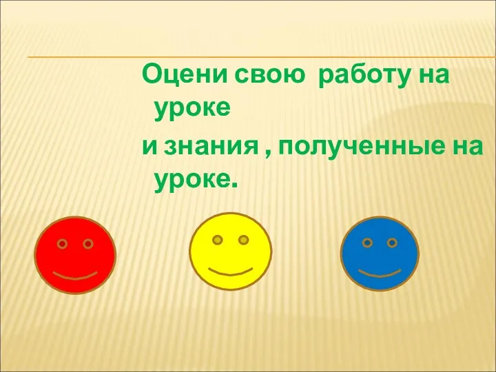 Оцени свою работу на уроке и знания , полученные на уроке.