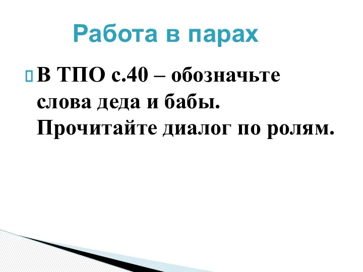 Работа в парах В ТПО с.40 – обозначьте слова деда и бабы. Прочитайте диалог по ролям.