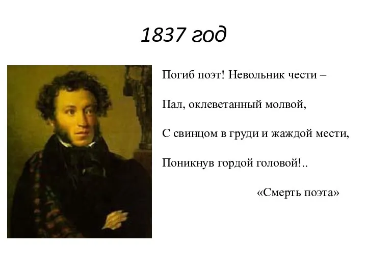 1837 год Погиб поэт! Невольник чести – Пал, оклеветанный молвой, С свинцом в