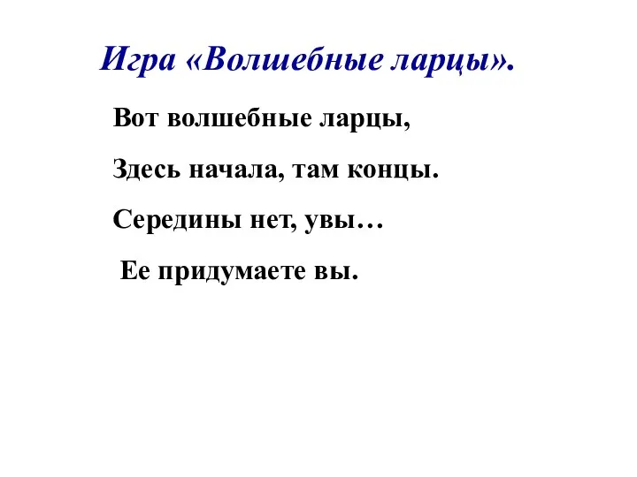 Игра «Волшебные ларцы». Вот волшебные ларцы, Здесь начала, там концы. Середины нет, увы… Ее придумаете вы.