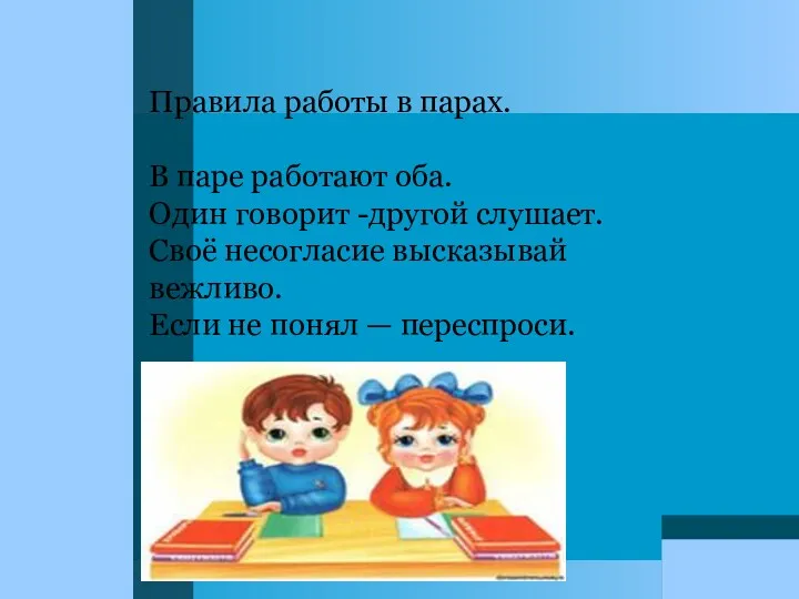 Правила работы в парах. В паре работают оба. Один говорит -другой слушает. Своё