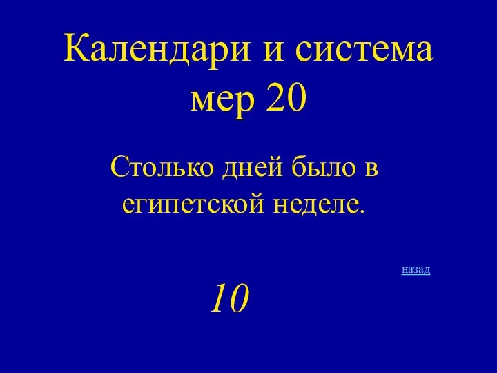 Календари и система мер 20 Столько дней было в египетской неделе. назад 10